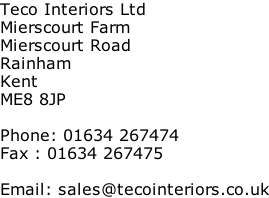 Teco Interiors Ltd Mierscourt Farm Mierscourt Road Rainham Kent ME8 8JP  Phone: 01634 267474 Fax : 01634 267475  Email: sales@tecointeriors.co.uk